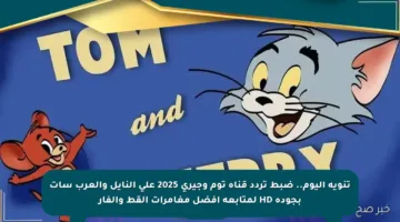 تنويه اليوم.. ضبط تردد قناة توم وجيري 2025 على النايل والعرب سات بجودة HD لمتابعة أفضل مغامرات القط والفأر